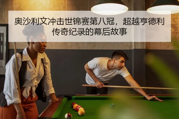 奥沙利文冲击世锦赛第八冠，超越亨德利传奇纪录的幕后故事